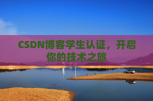 CSDN博客学生认证,开启你的技术之旅