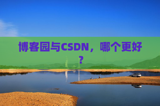 博客园与CSDN，哪个更好？