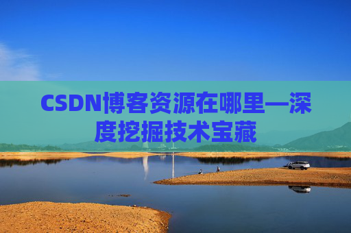 CSDN博客资源在哪里—深度挖掘技术宝藏