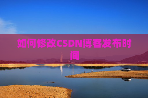 如何修改CSDN博客发布时间