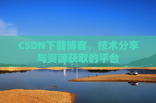 CSDN下载博客，技术分享与资源获取的平台