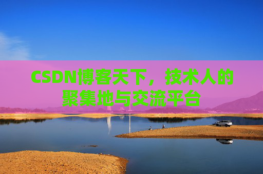 CSDN博客天下，技术人的聚集地与交流平台