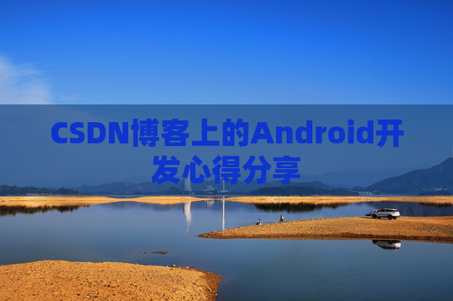 CSDN博客上的Android开发心得分享